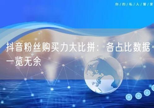 抖音粉丝购买力大比拼：各占比数据一览无余