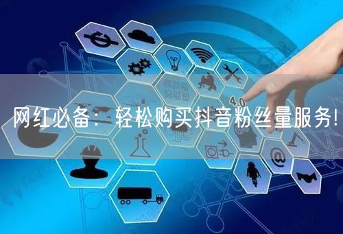 网红必备：轻松购买抖音粉丝量服务!