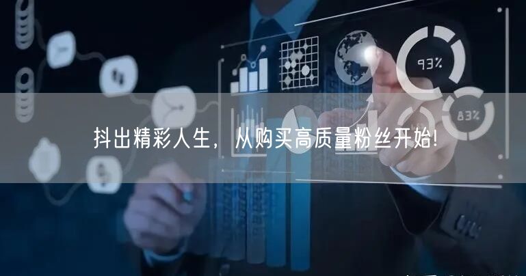 抖出精彩人生，从购买高质量粉丝开始!