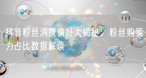 抖音粉丝消费偏好大揭秘：粉丝购买力占比数据解读