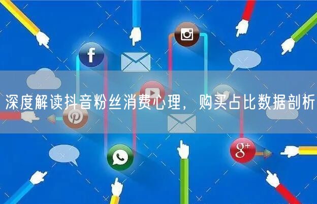 深度解读抖音粉丝消费心理，购买占比数据剖析
