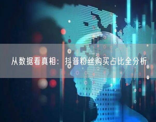 从数据看真相：抖音粉丝购买占比全分析