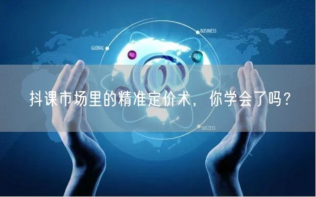 抖课市场里的精准定价术，你学会了吗？
