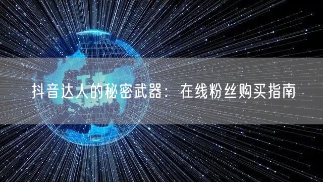 抖音达人的秘密武器：在线粉丝购买指南