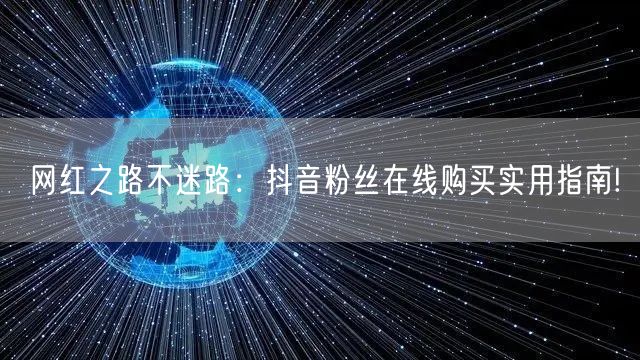 网红之路不迷路：抖音粉丝在线购买实用指南!