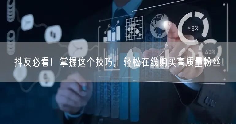 抖友必看！掌握这个技巧，轻松在线购买高质量粉丝！