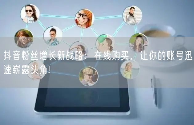 抖音粉丝增长新战略：在线购买，让你的账号迅速崭露头角!