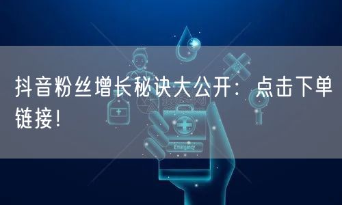 抖音粉丝增长秘诀大公开：点击下单链接！