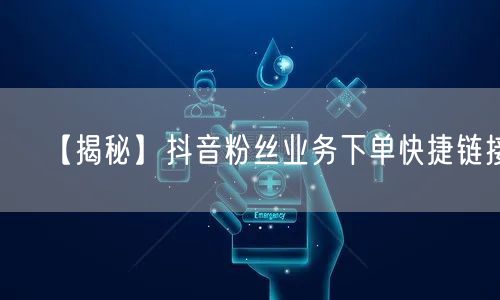 【揭秘】抖音粉丝业务下单快捷链接！