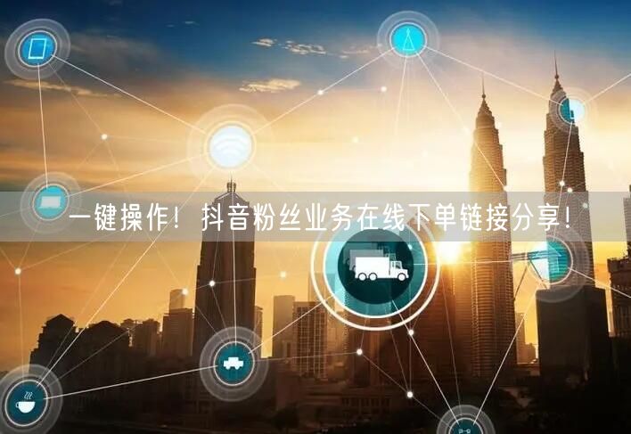 一键操作！抖音粉丝业务在线下单链接分享！