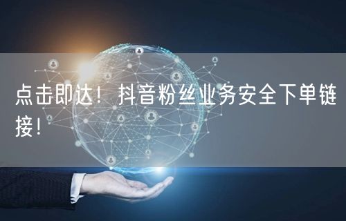 点击即达！抖音粉丝业务安全下单链接！