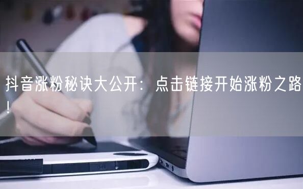 抖音涨粉秘诀大公开：点击链接开始涨粉之路！