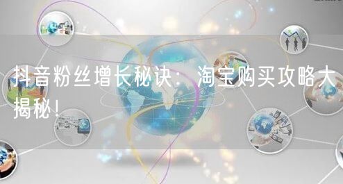 抖音粉丝增长秘诀：淘宝购买攻略大揭秘！