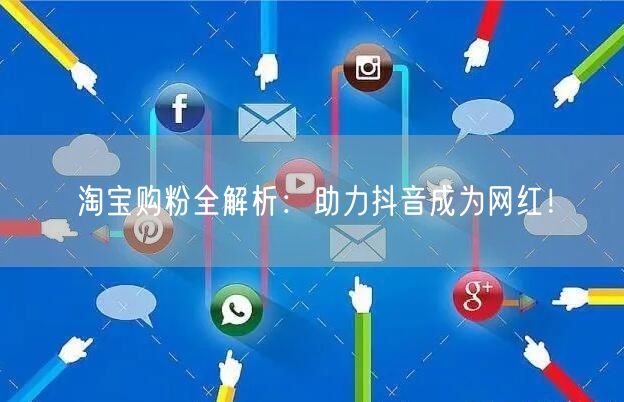 淘宝购粉全解析：助力抖音成为网红！