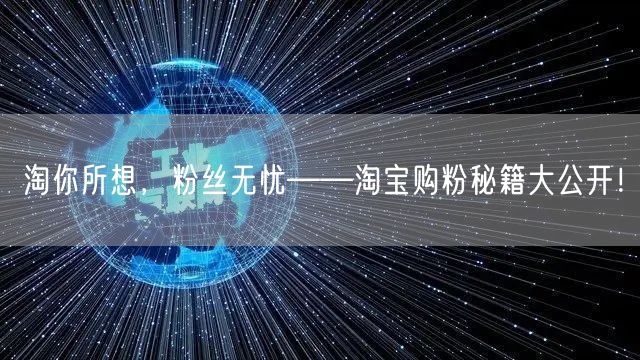 淘你所想，粉丝无忧——淘宝购粉秘籍大公开！