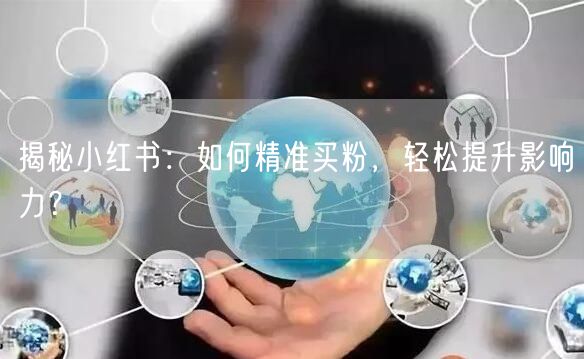 揭秘小红书：如何精准买粉，轻松提升影响力？