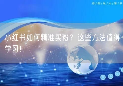小红书如何精准买粉？这些方法值得学习！