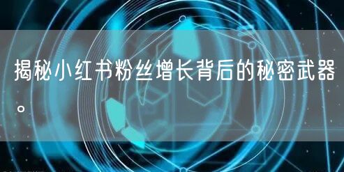 揭秘小红书粉丝增长背后的秘密武器。