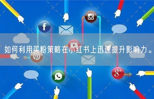 如何利用买粉策略在小红书上迅速提升影响力。
