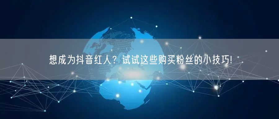 想成为抖音红人？试试这些购买粉丝的小技巧!