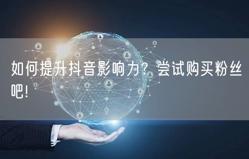 如何提升抖音影响力？尝试购买粉丝吧!