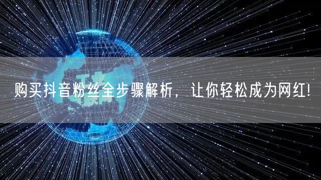 购买抖音粉丝全步骤解析，让你轻松成为网红!