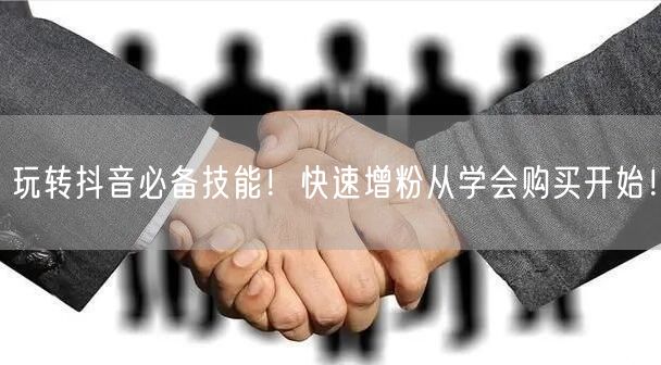玩转抖音必备技能！快速增粉从学会购买开始！