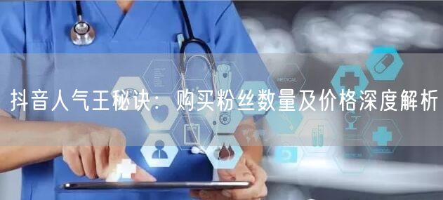 抖音人气王秘诀：购买粉丝数量及价格深度解析