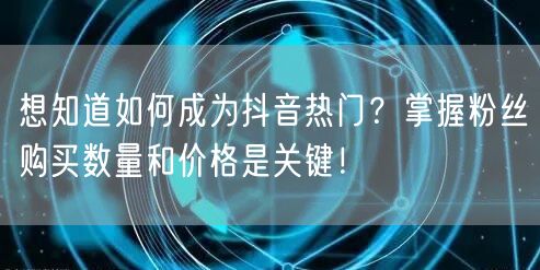 想知道如何成为抖音热门？掌握粉丝购买数量和价格是关键！