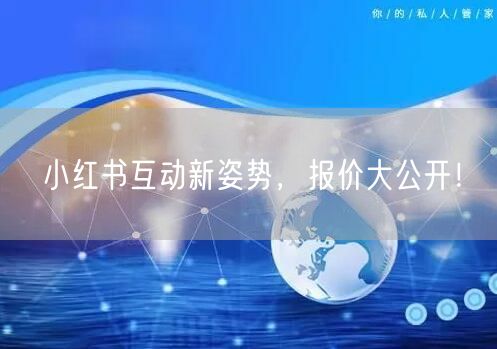 小红书互动新姿势，报价大公开！