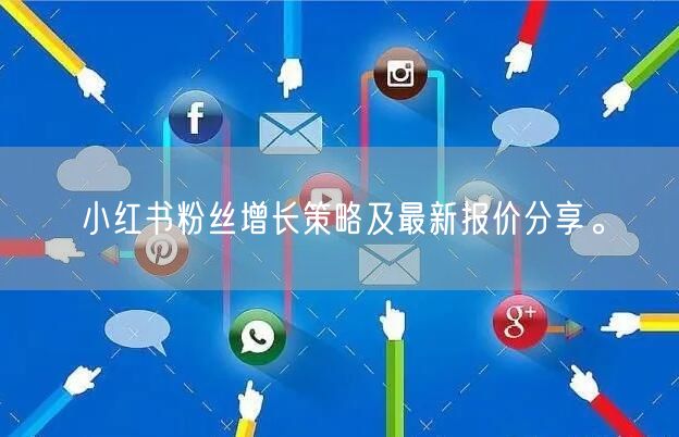 小红书粉丝增长策略及最新报价分享。