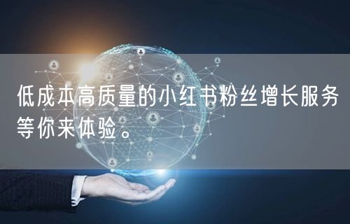 低成本高质量的小红书粉丝增长服务等你来体验。