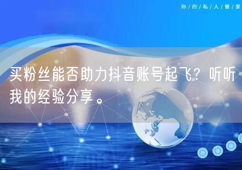 买粉丝能否助力抖音账号起飞？听听我的经验分享。