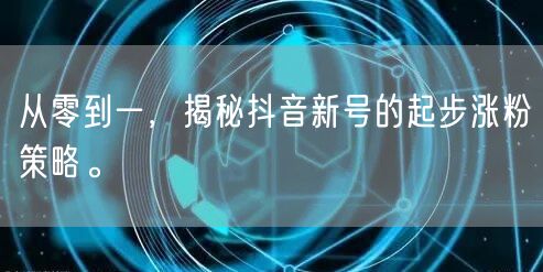 从零到一，揭秘抖音新号的起步涨粉策略。
