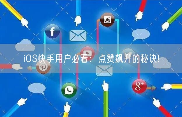 iOS快手用户必看：点赞飙升的秘诀!