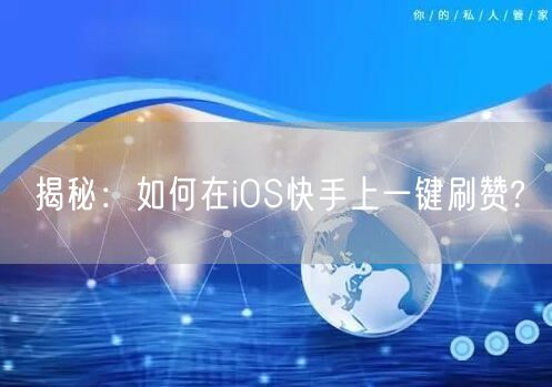 揭秘：如何在iOS快手上一键刷赞?