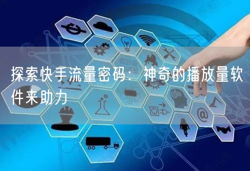 探索快手流量密码：神奇的播放量软件来助力