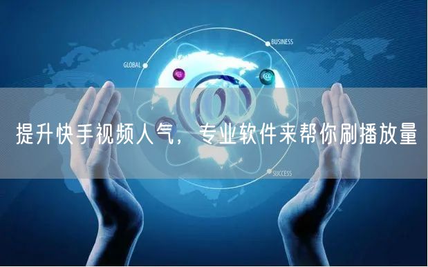 提升快手视频人气，专业软件来帮你刷播放量