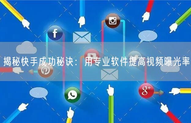 揭秘快手成功秘诀：用专业软件提高视频曝光率