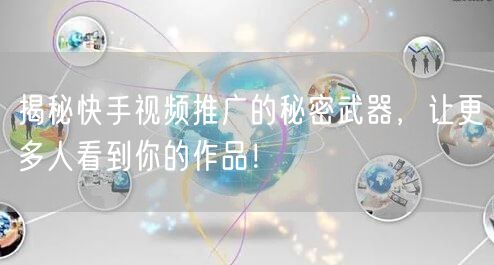 揭秘快手视频推广的秘密武器，让更多人看到你的作品！