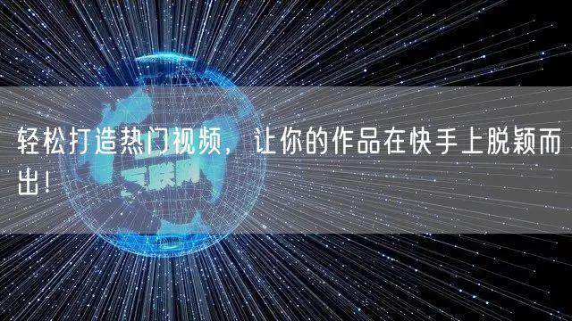 轻松打造热门视频，让你的作品在快手上脱颖而出！