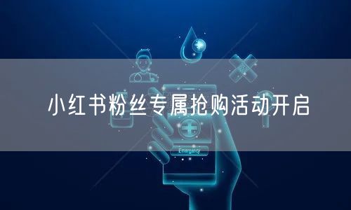 小红书粉丝专属抢购活动开启