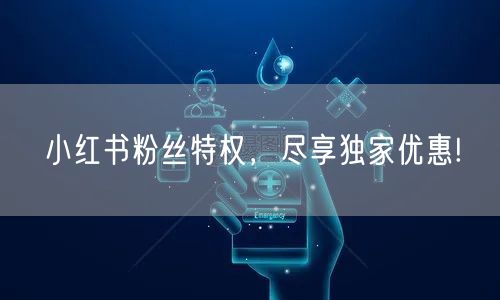 小红书粉丝特权，尽享独家优惠!