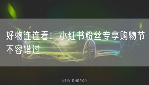 好物连连看！小红书粉丝专享购物节不容错过