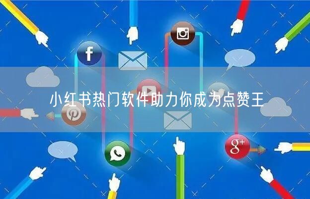 小红书热门软件助力你成为点赞王