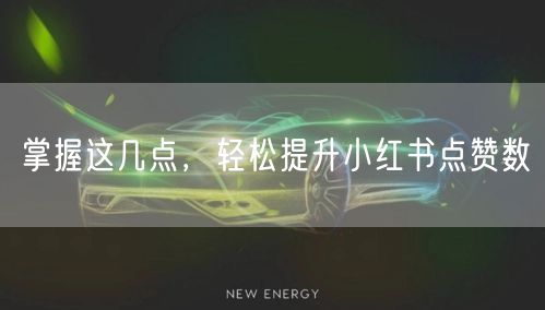 掌握这几点，轻松提升小红书点赞数