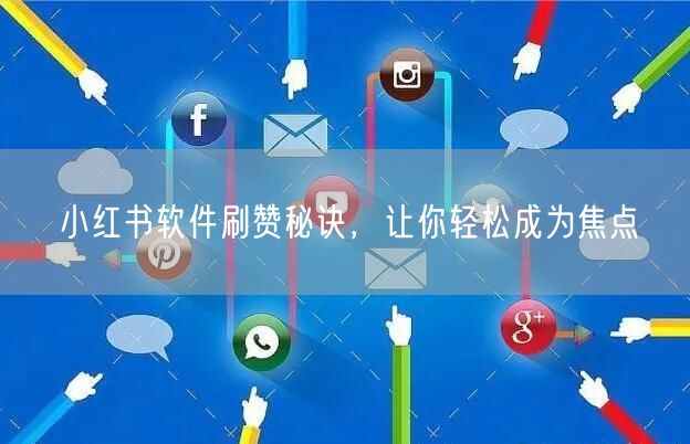 小红书软件刷赞秘诀，让你轻松成为焦点