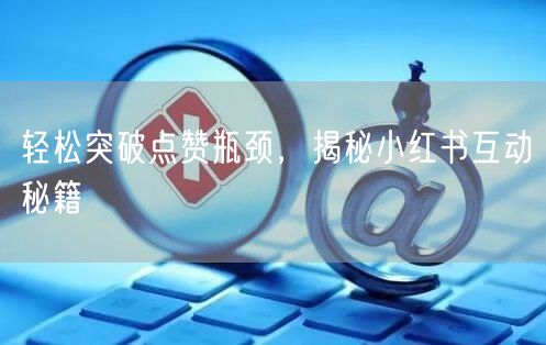 轻松突破点赞瓶颈，揭秘小红书互动秘籍