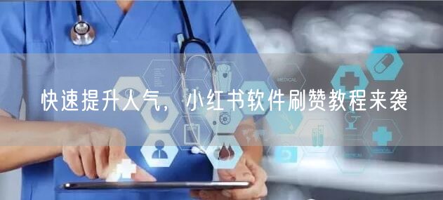 快速提升人气，小红书软件刷赞教程来袭