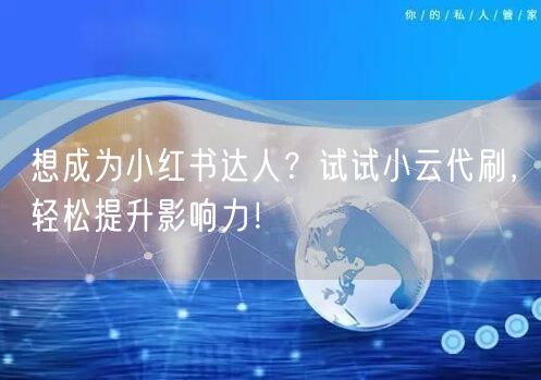 想成为小红书达人？试试小云代刷，轻松提升影响力！